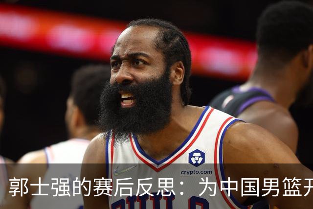 郭士强的赛后反思：为中国男篮开启新的征程